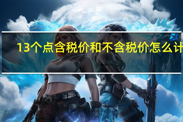 13个点含税价和不含税价怎么计算