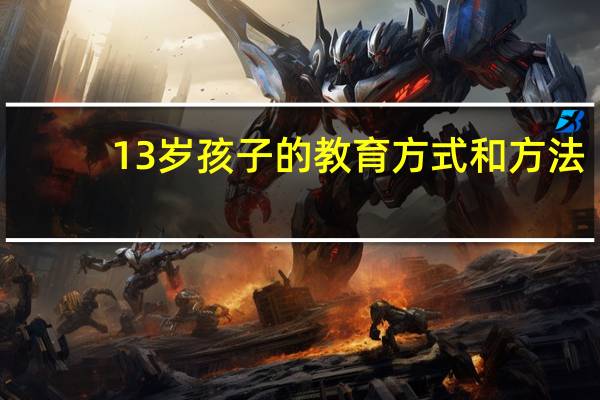 13岁孩子的教育方式和方法