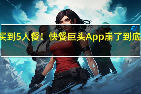 14元买到5人餐！快餐巨头App崩了 到底什么情况嘞