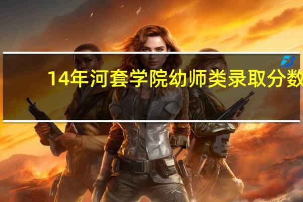 14年河套学院幼师类录取分数