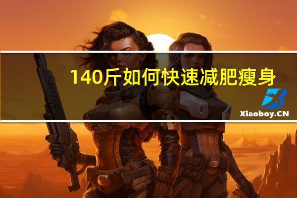 140斤如何快速减肥瘦身（140斤如何快速减肥）