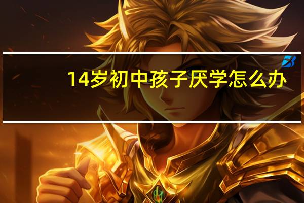 14岁初中孩子厌学怎么办