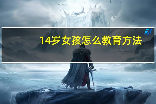 14岁女孩怎么教育方法