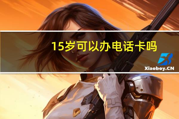 15岁可以办电话卡吗