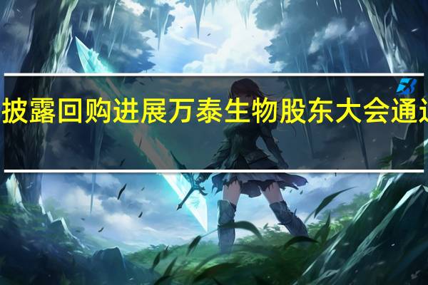 15家公司披露回购进展万泰生物股东大会通过回购金额最高