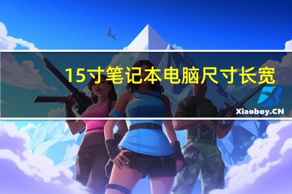 15寸笔记本电脑尺寸长宽（15寸笔记本电脑尺寸是多大）
