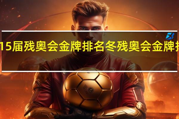15届残奥会金牌排名 冬残奥会金牌排行榜