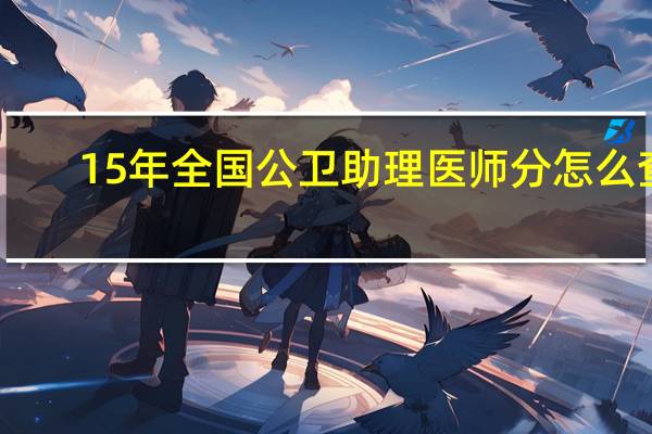 15年全国公卫助理医师分怎么查