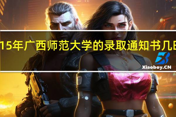 15年广西师范大学的录取通知书几时寄出