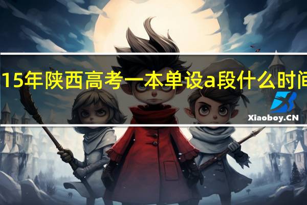 15年陕西高考一本单设a段什么时间录取