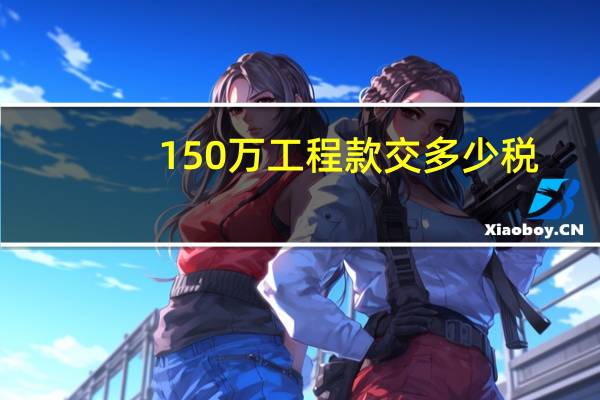 150万工程款交多少税