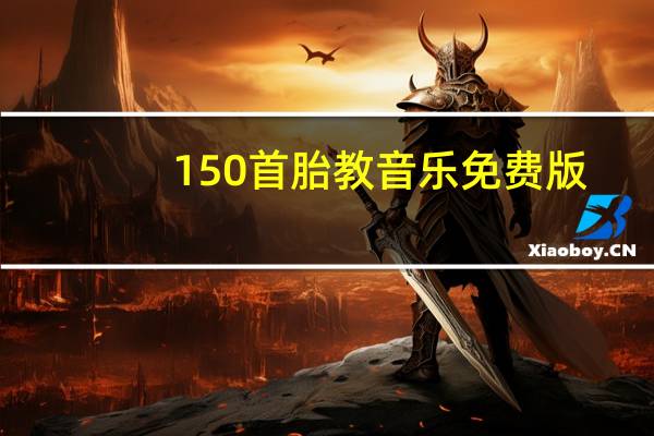 150首胎教音乐 免费版(150首胎教音乐 免费版功能简介)