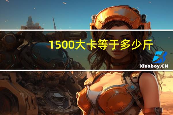 1500大卡等于多少斤