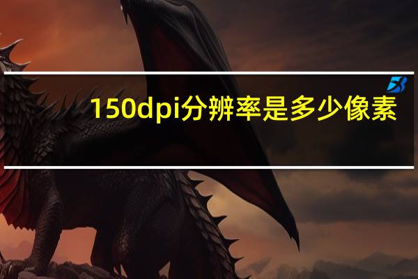 150dpi分辨率是多少像素（150dpi分辨率的图片对应多少像素）