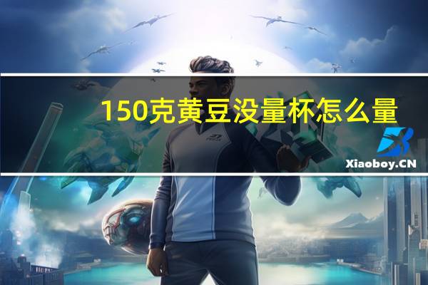 150克黄豆没量杯怎么量