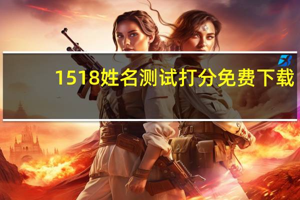 1518姓名测试打分免费下载（1518姓名测试打分免费）