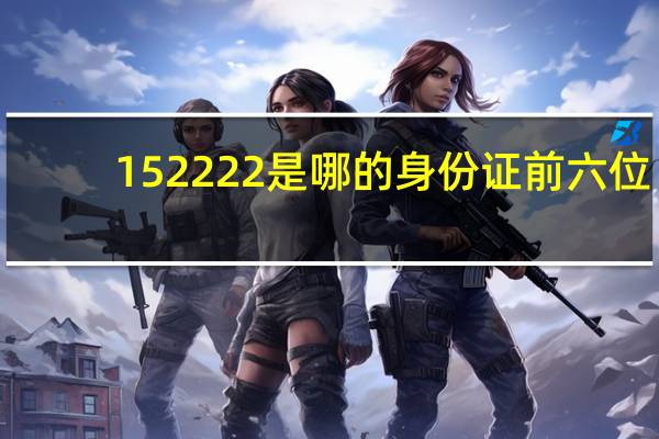 152222是哪的身份证前六位