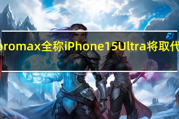 15promax全称 iPhone15Ultra将取代ProMax