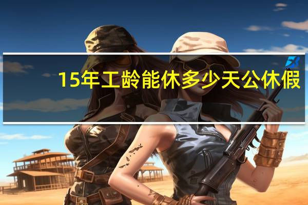 15年工龄能休多少天公休假