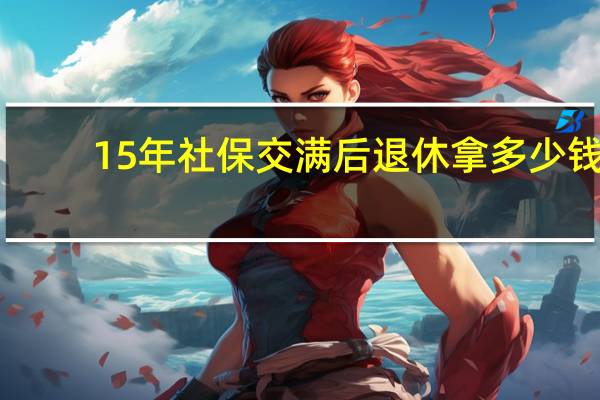 15年社保交满后退休拿多少钱