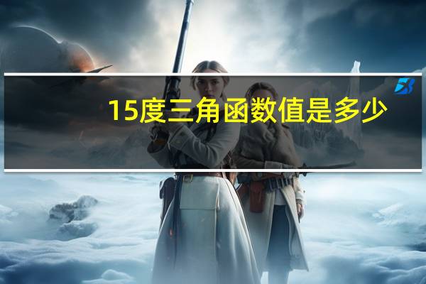 15度三角函数值是多少？