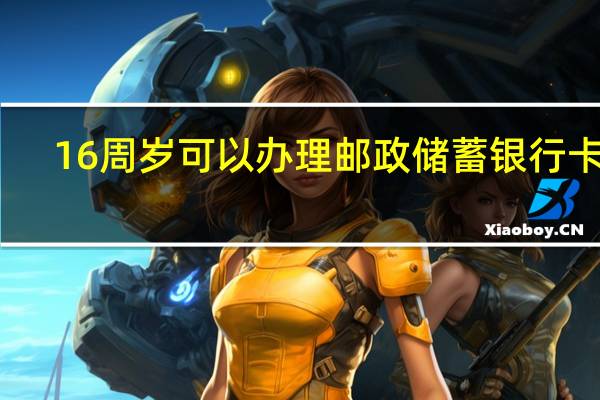 16周岁可以办理邮政储蓄银行卡吗