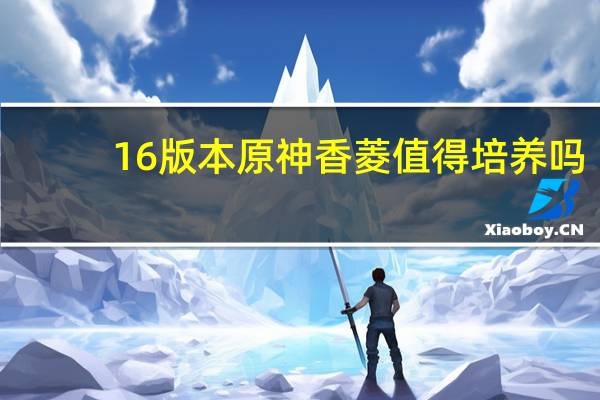 16版本原神香菱值得培养吗