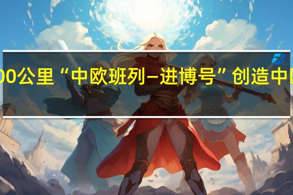 16天行程11000公里“中欧班列—进博号”创造中欧线运输时效新纪录