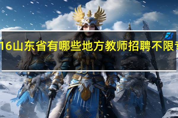 16山东省有哪些地方教师招聘不限专业的
