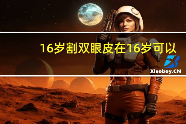 16岁割双眼皮在 16岁可以割双眼皮么