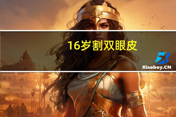 16岁割双眼皮，16岁可以做双眼皮吗
