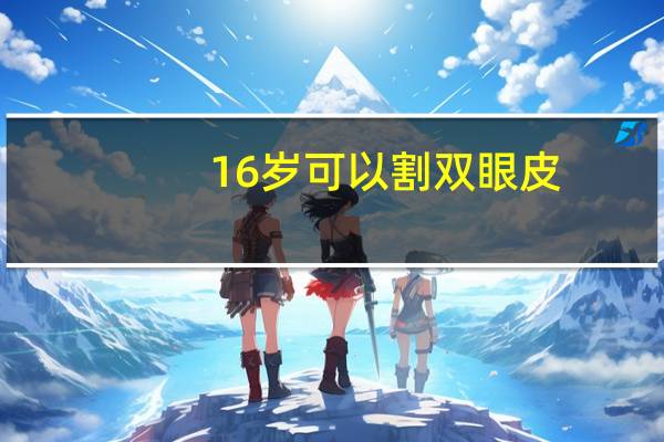 16岁可以割双眼皮？16岁可以割双眼皮么