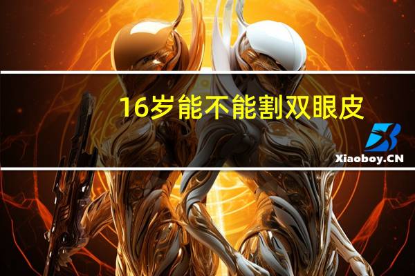 16岁能不能割双眼皮，16岁可以割双眼皮么