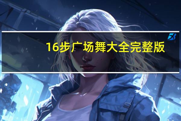 16步广场舞大全完整版（16步广场舞）
