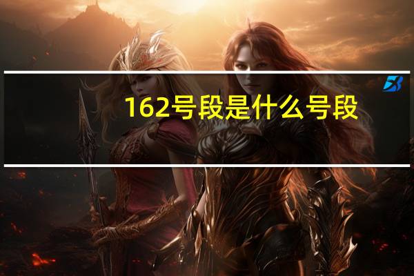162号段是什么号段（162号段是属于哪个运营商的）