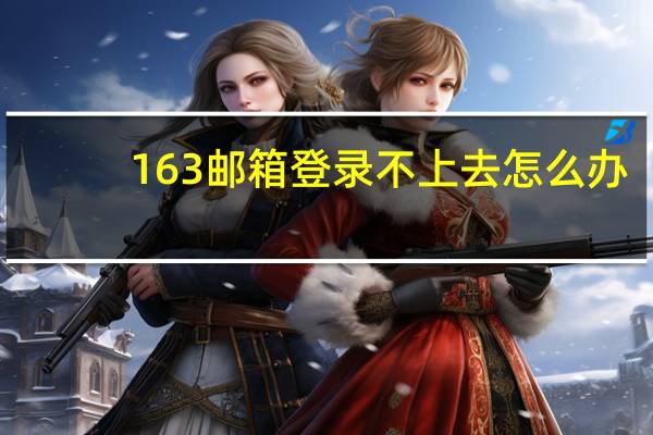 163邮箱登录不上去怎么办