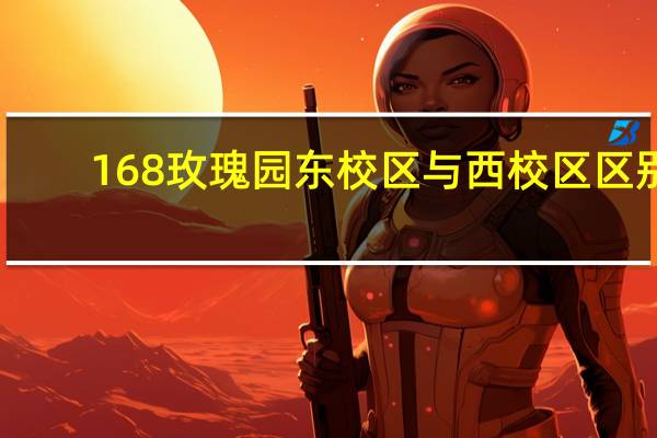 168玫瑰园东校区与西校区区别