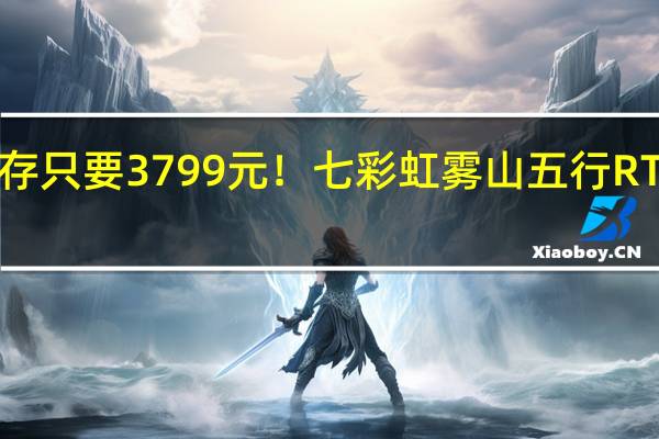 16GB大显存只要3799元！七彩虹雾山五行RTX 4060系列开卖