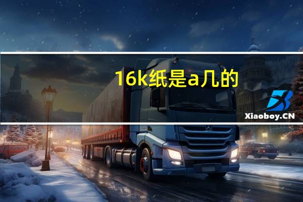 16k纸是a几的（16k纸是a几）