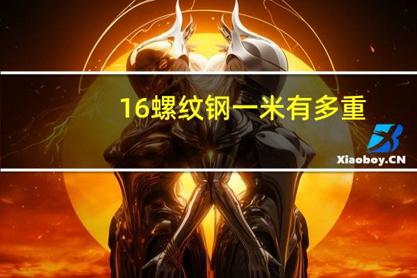 16螺纹钢一米有多重