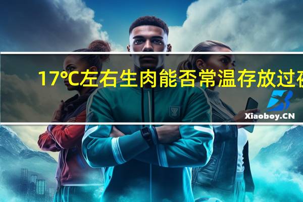 17℃左右生肉能否常温存放过夜