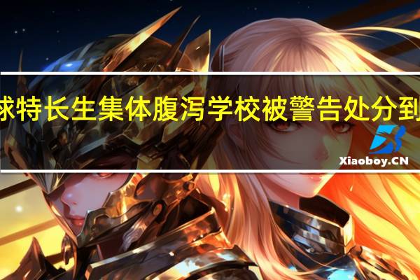 17名足球特长生集体腹泻 学校被警告处分 到底什么情况嘞