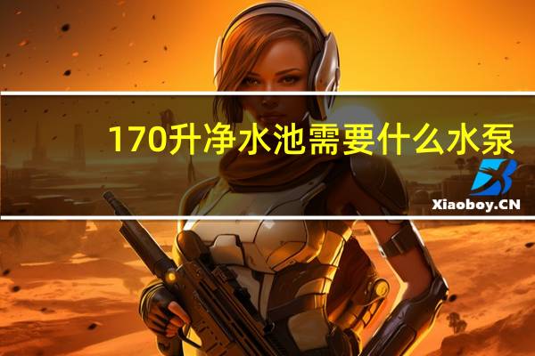 170升净水池需要什么水泵