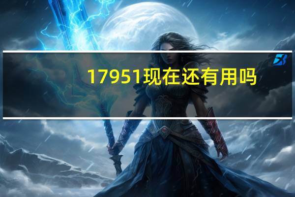 17951现在还有用吗（17951）