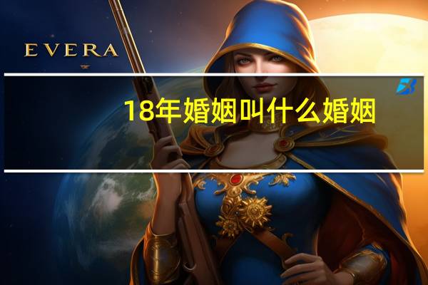 18年婚姻叫什么婚姻