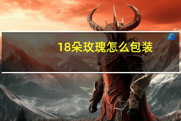 18朵玫瑰怎么包装