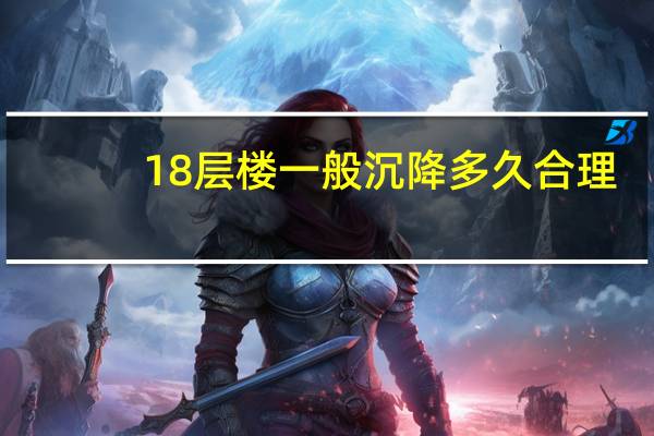 18层楼一般沉降多久合理
