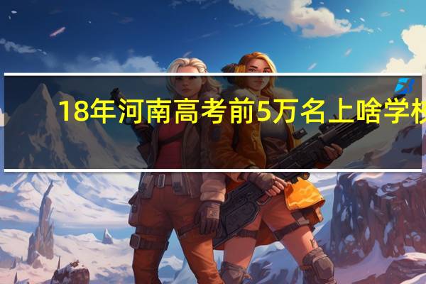 18年河南高考前5万名上啥学校