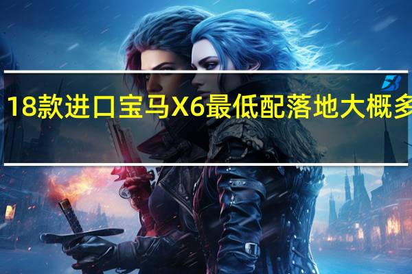 18款进口宝马X6最低配落地大概多少钱,宝马X6 宝马x6多少钱能拿下
