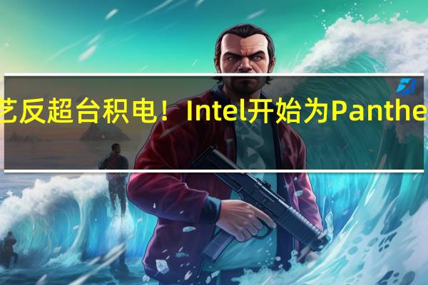 18A工艺反超台积电！Intel开始为Panther Lake打补丁